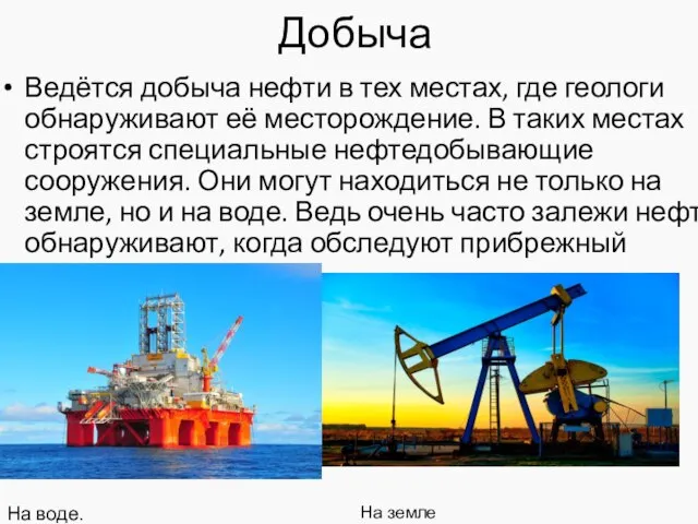 Добыча Ведётся добыча нефти в тех местах, где геологи обнаруживают её месторождение.