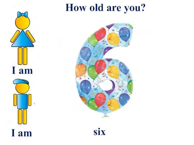 I am How old are you? six I am