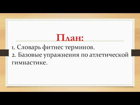 План: 1. Словарь фитнес терминов. 2. Базовые упражнения по атлетической гимнастике.