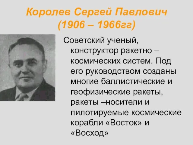 Королев Сергей Павлович (1906 – 1966гг) Советский ученый, конструктор ракетно – космических