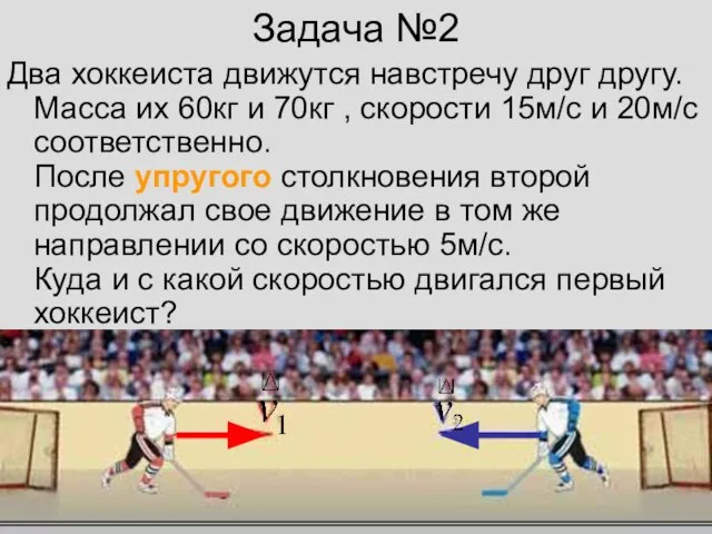 Задача №2 Два хоккеиста движутся навстречу друг другу. Масса их 60кг и