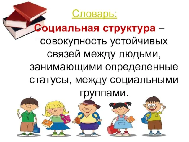 Словарь: Социальная структура – совокупность устойчивых связей между людьми, занимающими определенные статусы, между социальными группами.