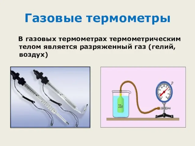 Газовые термометры В газовых термометрах термометрическим телом является разряженный газ (гелий, воздух)