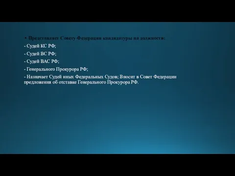 Представляет Совету Федерации кандидатуры на должности: - Судей КС РФ; - Судей