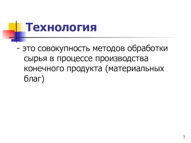 Технология - это совокупность методов обработки сырья в процессе производства конечного продукта (материальных благ)