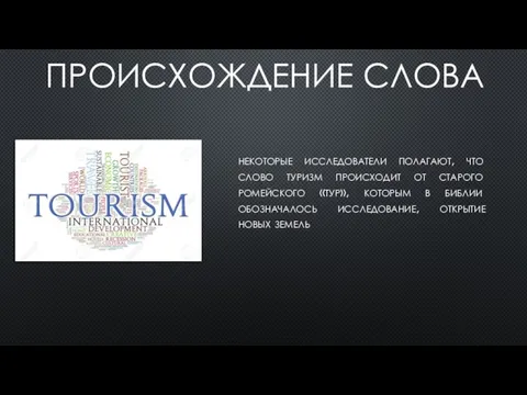 ПРОИСХОЖДЕНИЕ СЛОВА некоторые исследователи полагают, что слово туризм происходит от старого ромейского