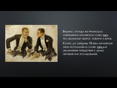 Видимо, отсюда же произошло современное английское слово turn, что обозначает оборот, поворот