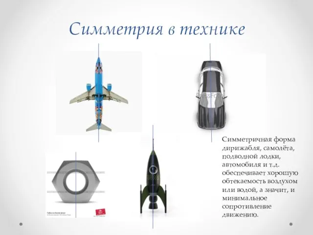 Симметрия в технике Симметричная форма дирижабля, самолёта, подводной лодки, автомобиля и т.д.