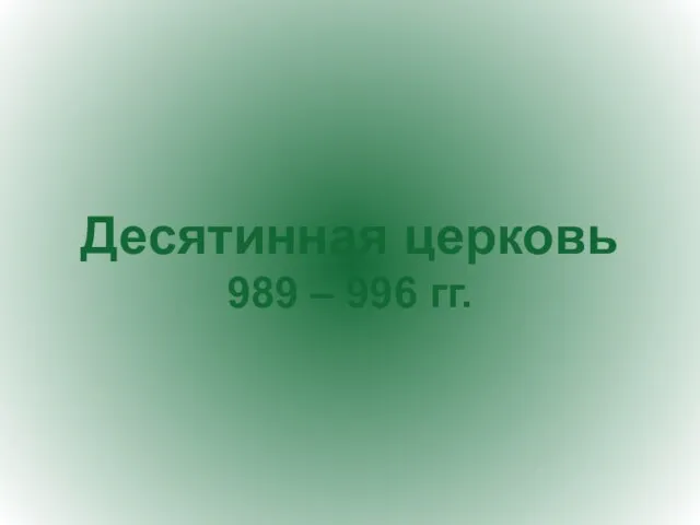 Десятинная церковь 989 – 996 гг.