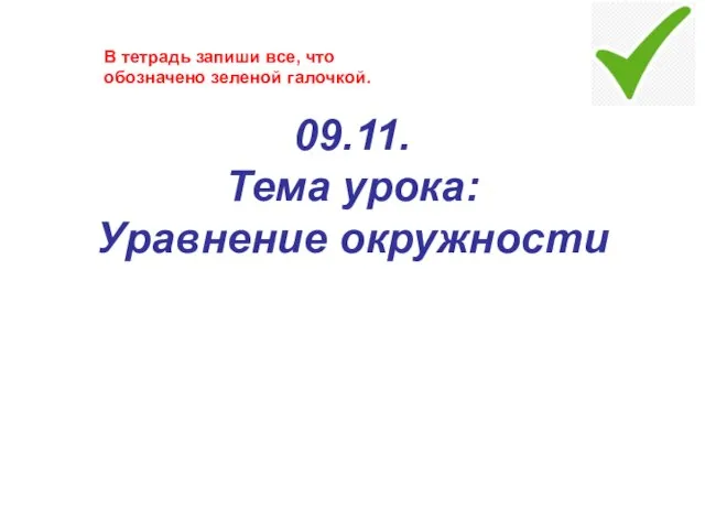 09.11. Тема урока: Уравнение окружности В тетрадь запиши все, что обозначено зеленой галочкой.