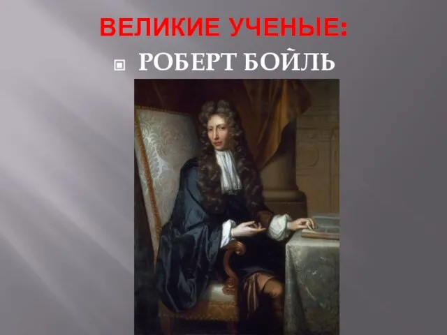 ВЕЛИКИЕ УЧЕНЫЕ: РОБЕРТ БОЙЛЬ