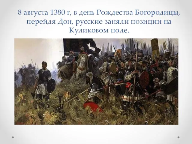 8 августа 1380 г, в день Рождества Богородицы, перейдя Дон, русские заняли позиции на Куликовом поле.