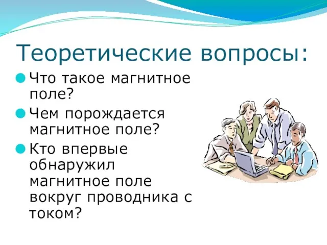 Теоретические вопросы: Что такое магнитное поле? Чем порождается магнитное поле? Кто впервые