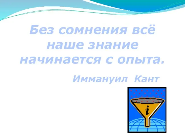 Без сомнения всё наше знание начинается с опыта. Иммануил Кант