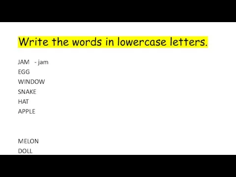 Write the words in lowercase letters. JAM - jam EGG WINDOW SNAKE