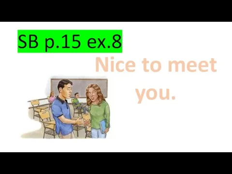 SB p.15 ex.8 Nice to meet you.