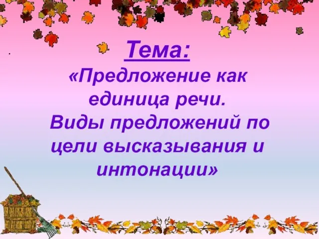 Тема: «Предложение как единица речи. Виды предложений по цели высказывания и интонации»