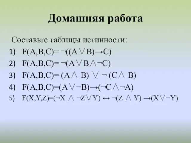 Домашняя работа Составьте таблицы истинности: F(A,B,C)= ¬((А∨В)→С) F(A,B,C)= ¬(А∨В∧¬С) F(A,B,C)= (А∧ В)
