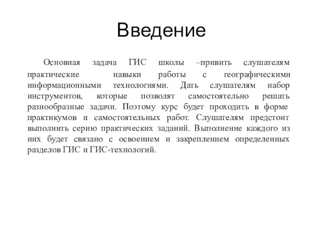 Введение Основная задача ГИС школы –привить слушателям практические навыки работы с географическими