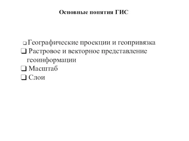 Основные понятия ГИС Географические проекции и геопривязка Растровое и векторное представление геоинформации Масштаб Слои