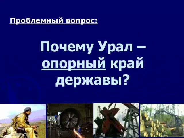 Почему Урал – опорный край державы? Проблемный вопрос: