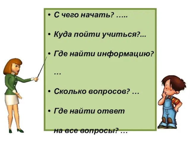 С чего начать? ….. Куда пойти учиться?... Где найти информацию? … Сколько