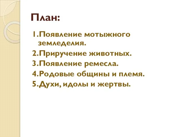 План: 1.Появление мотыжного земледелия. 2.Приручение животных. 3.Появление ремесла. 4.Родовые общины и племя. 5.Духи, идолы и жертвы.