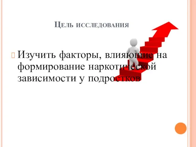 Цель исследования Изучить факторы, влияющие на формирование наркотической зависимости у подростков