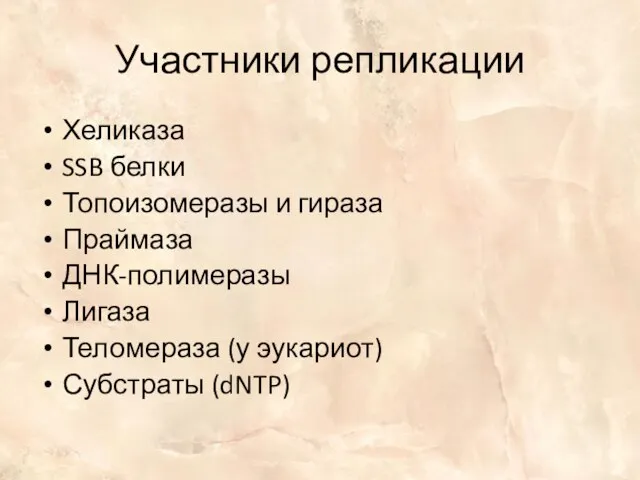 Участники репликации Хеликаза SSB белки Топоизомеразы и гираза Праймаза ДНК-полимеразы Лигаза Теломераза (у эукариот) Субстраты (dNTP)