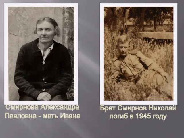 Брат Смирнов Николай погиб в 1945 году Смирнова Александра Павловна - мать Ивана