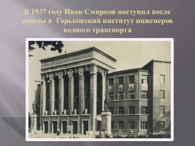 В 1937 году Иван Смирнов поступил после школы в Горьковский институт инженеров водного транспорта