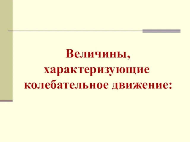 Величины, характеризующие колебательное движение: