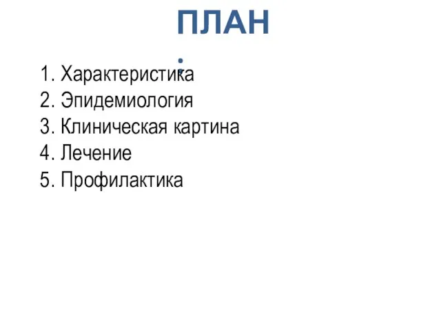 ПЛАН: Характеристика Эпидемиология Клиническая картина Лечение Профилактика