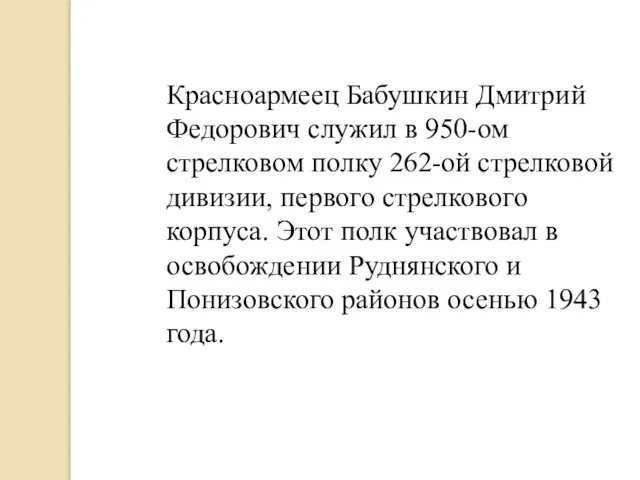 Красноармеец Бабушкин Дмитрий Федорович служил в 950-ом стрелковом полку 262-ой стрелковой дивизии,