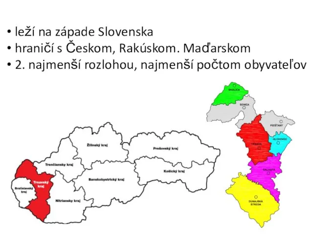 leží na západe Slovenska hraničí s Českom, Rakúskom. Maďarskom 2. najmenší rozlohou, najmenší počtom obyvateľov