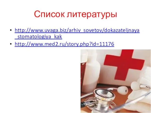 Список литературы http://www.uvaga.biz/arhiv_sovetov/dokazateljnaya_stomatologiya_kak http://www.med2.ru/story.php?id=11176