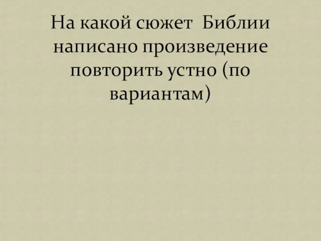 На какой сюжет Библии написано произведение повторить устно (по вариантам)