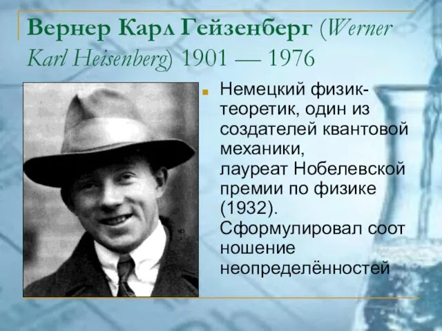 Вернер Карл Гейзенберг (Werner Karl Heisenberg) 1901 — 1976 Немецкий физик-теоретик, один