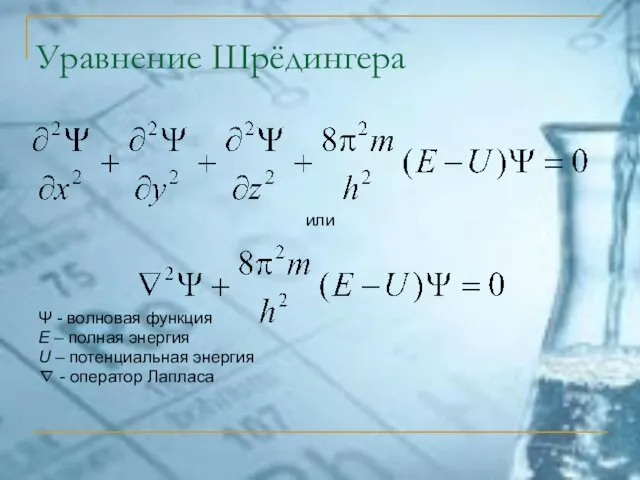 Уравнение Шрёдингера или Ψ - волновая функция E – полная энергия U