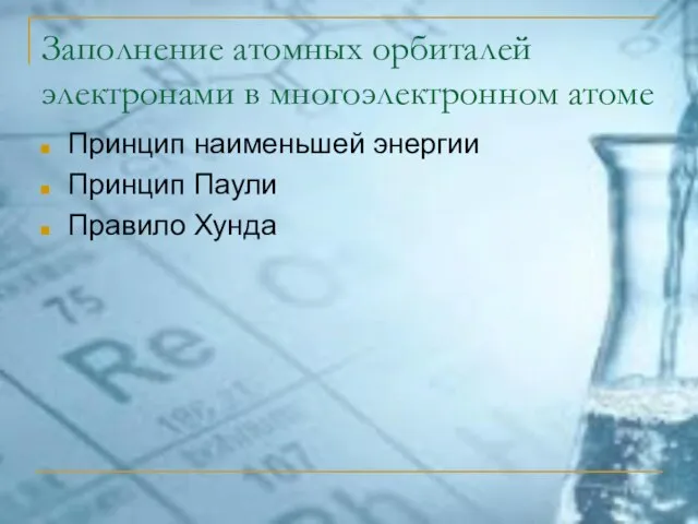 Заполнение атомных орбиталей электронами в многоэлектронном атоме Принцип наименьшей энергии Принцип Паули Правило Хунда