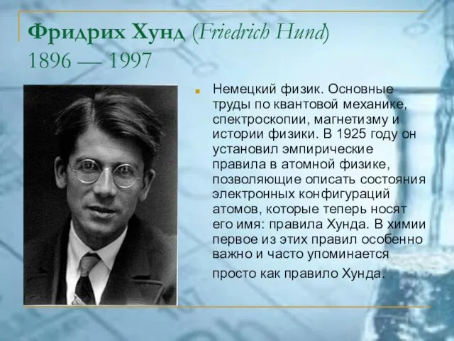 Фридрих Хунд (Friedrich Hund) 1896 — 1997 Немецкий физик. Основные труды по