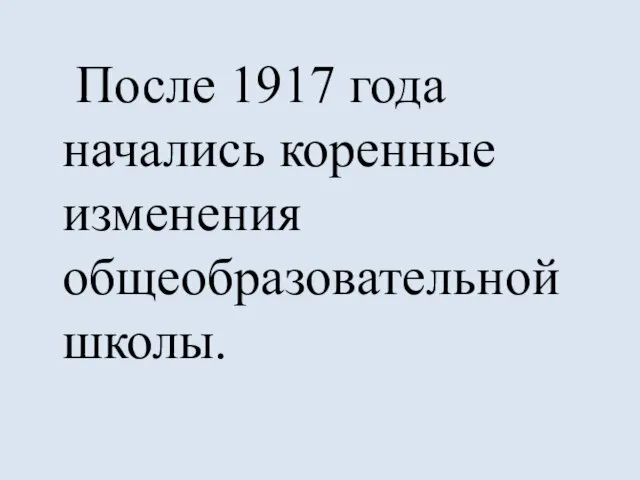 После 1917 года начались коренные изменения общеобразовательной школы.