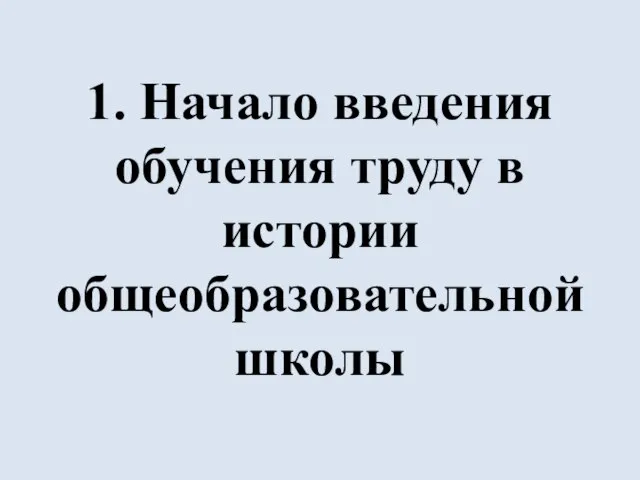 1. Начало введения обучения труду в истории общеобразовательной школы