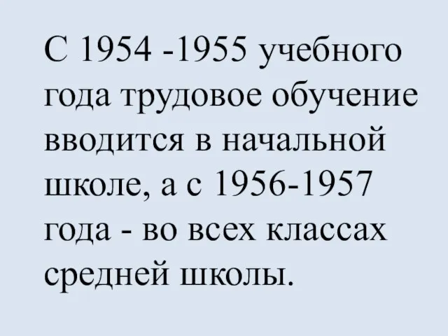 С 1954 -1955 учебного года трудовое обучение вводится в начальной школе, а