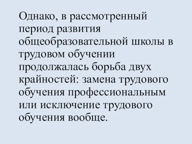 Однако, в рассмотренный период развития общеобразовательной школы в трудовом обучении продолжалась борьба