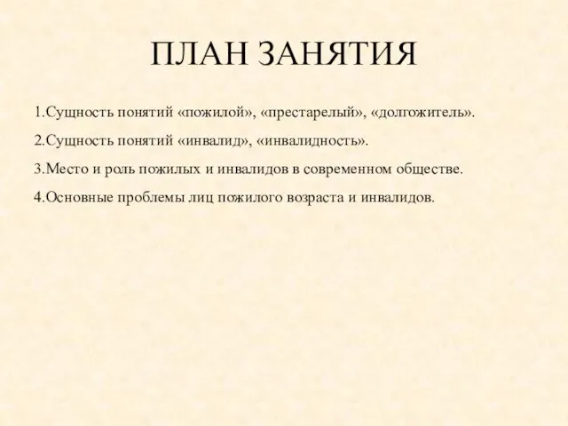 ПЛАН ЗАНЯТИЯ 1.Сущность понятий «пожилой», «престарелый», «долгожитель». 2.Сущность понятий «инвалид», «инвалидность». 3.Место