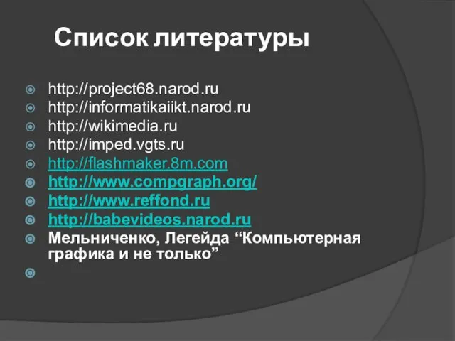 Список литературы http://project68.narod.ru http://informatikaiikt.narod.ru http://wikimedia.ru http://imped.vgts.ru http://flashmaker.8m.com http://www.compgraph.org/ http://www.reffond.ru http://babevideos.narod.ru Мельниченко, Легейда