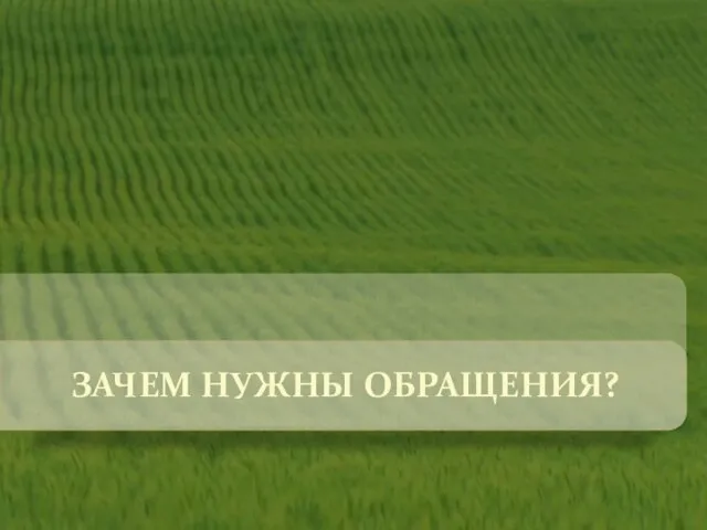 ЗАЧЕМ НУЖНЫ ОБРАЩЕНИЯ?