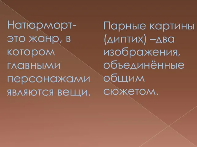 Парные картины (диптих) –два изображения, объединённые общим сюжетом. Натюрморт- это жанр, в