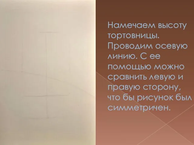 Намечаем высоту тортовницы. Проводим осевую линию. С ее помощью можно сравнить левую